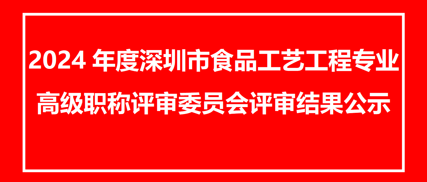 2024年度深圳市食品工艺工程专业高级职称评审委员会评审结果公示