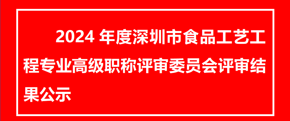 2024年度深圳市食品工艺工程专业高级职称评审委员会评审结果公示