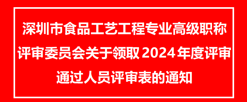 深圳市食品工艺工程专业高级职称评审委员会关于领取2024年度评审通过人员评审表的
