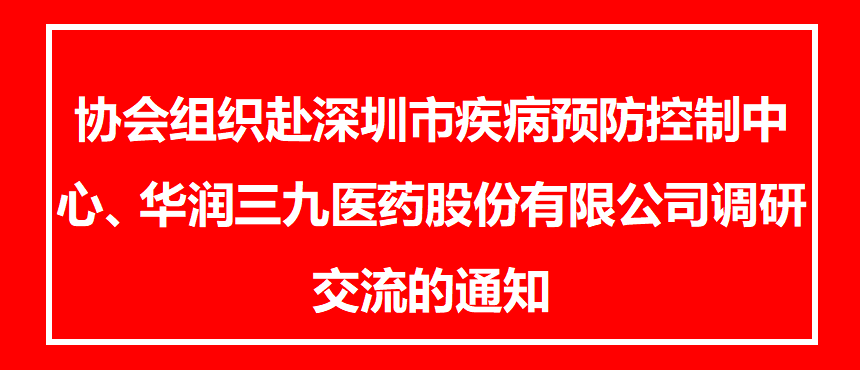 协会组织赴深圳市疾病预防控制中心、华润三九医药股份有限公司调研交流的通知
