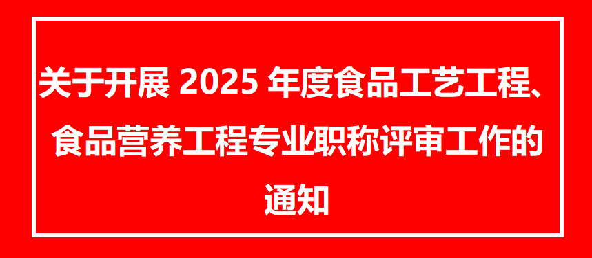 关于开展2025年度食品工艺工程、食品营养工程专业职称评审工作的通知
